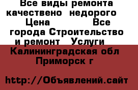 Все виды ремонта,качествено ,недорого.  › Цена ­ 10 000 - Все города Строительство и ремонт » Услуги   . Калининградская обл.,Приморск г.